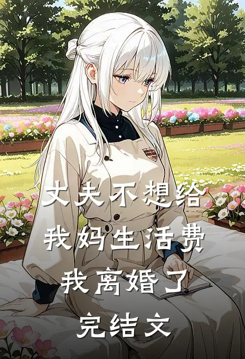 丈夫不想给我妈生活费，我离婚了完结文