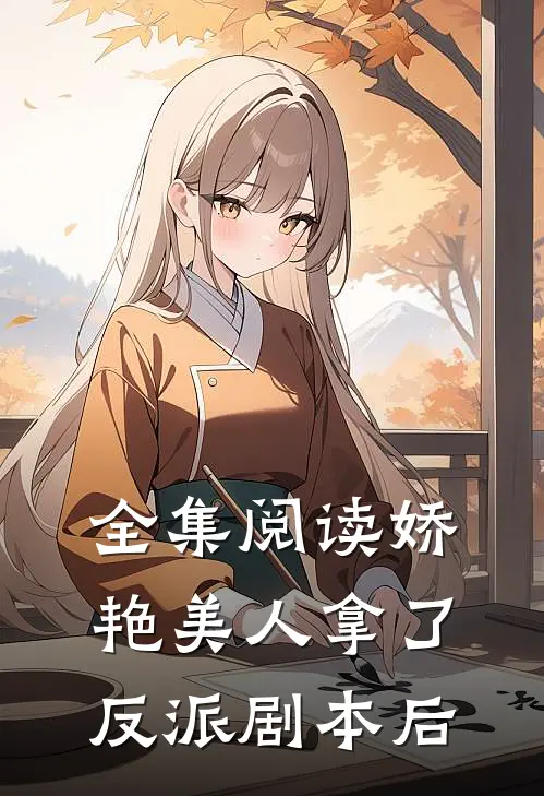 全集阅读娇艳美人拿了反派剧本后