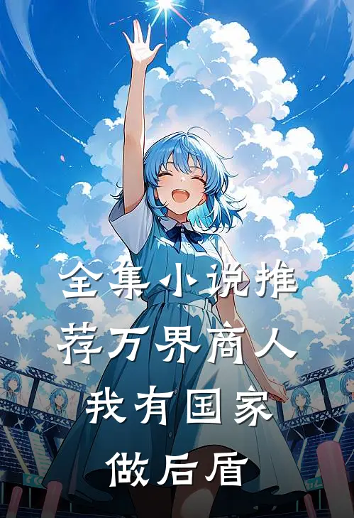 全集小说推荐万界商人，我有国家做后盾
