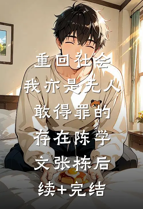 重回社会，我亦是无人敢得罪的存在陈学文张栋后续+完结