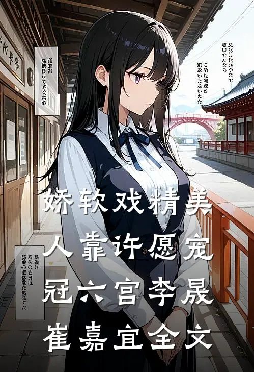 娇软戏精美人靠许愿宠冠六宫李晟崔嘉宜全文