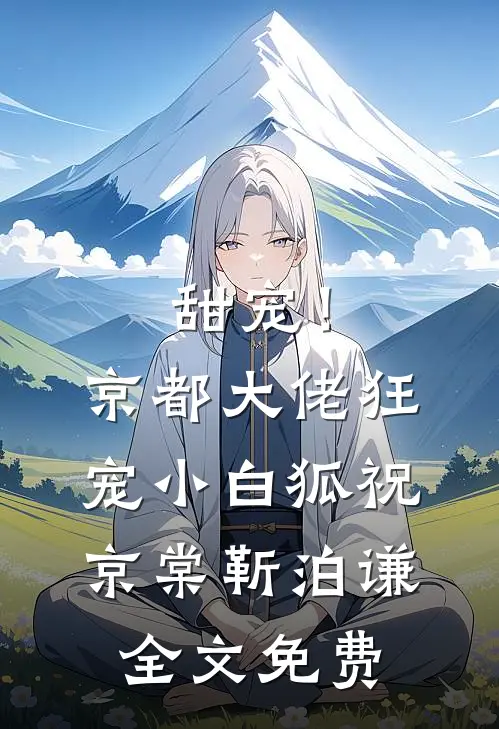 甜宠！京都大佬狂宠小白狐祝京棠靳泊谦全文免费