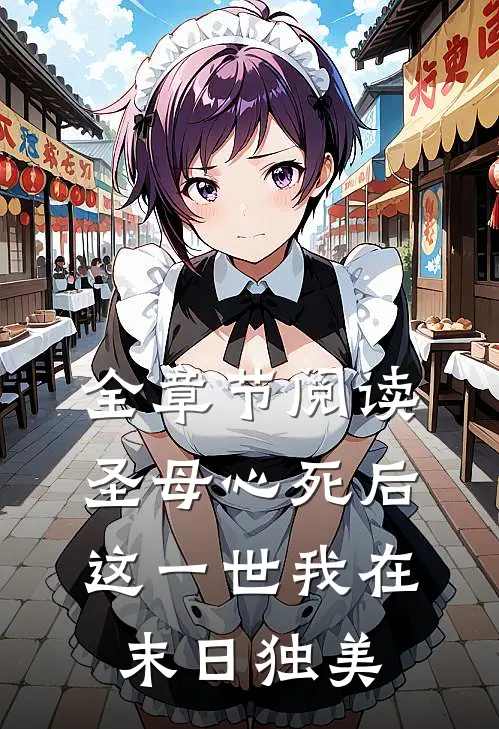 全章节阅读圣母心死后，这一世我在末日独美