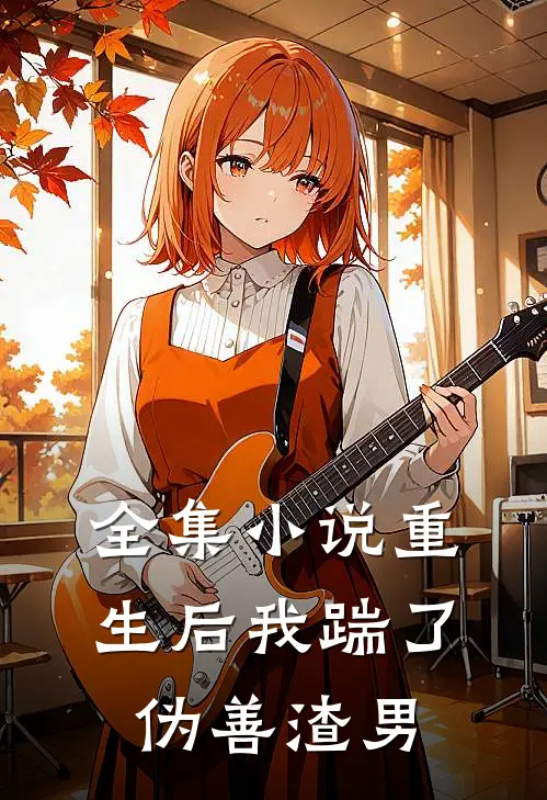 全集小说重生后我踹了伪善渣男