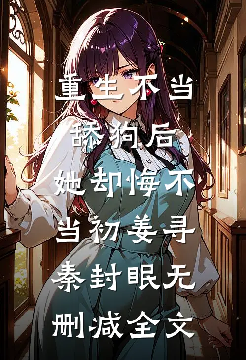 重生不当舔狗后，她却悔不当初姜寻秦封眠无删减全文