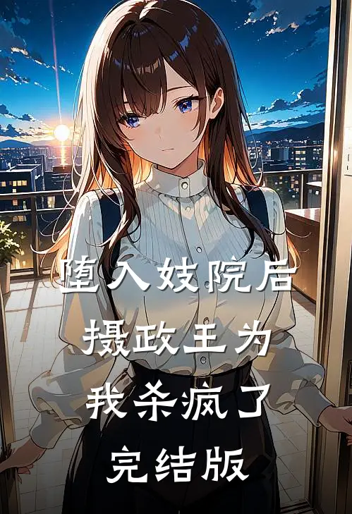 堕入妓院后，摄政王为我杀疯了完结版