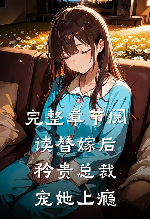 完整章节阅读替嫁后，矜贵总裁宠她上瘾