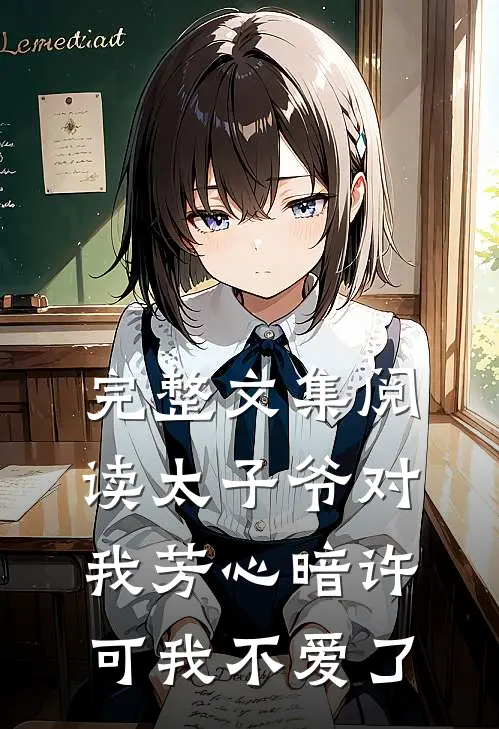 完整文集阅读太子爷对我芳心暗许,可我不爱了