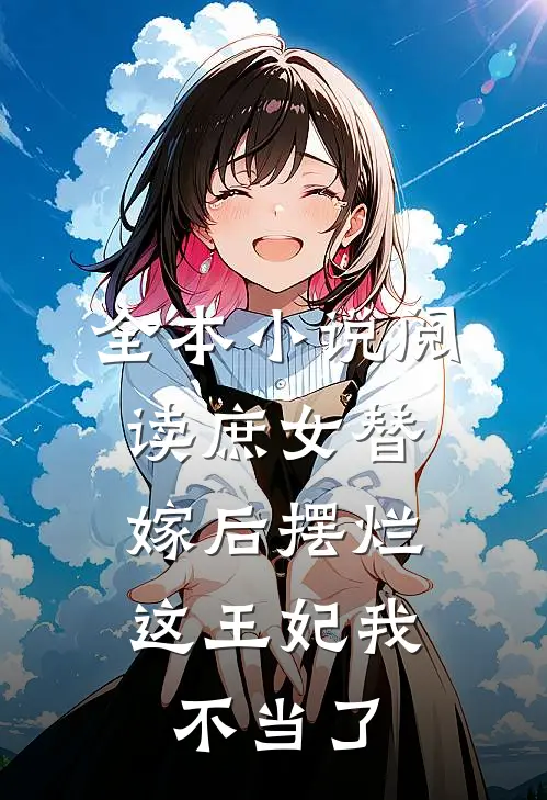 全本小说阅读庶女替嫁后摆烂，这王妃我不当了
