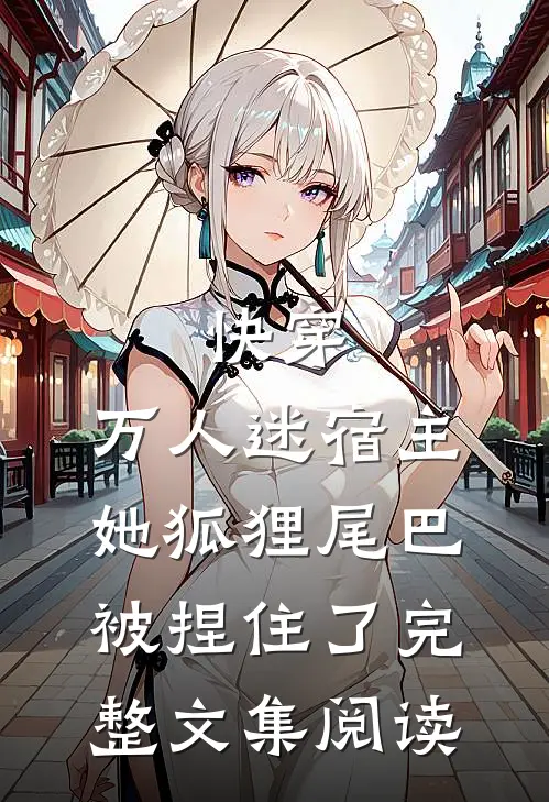 快穿：万人迷宿主她狐狸尾巴被捏住了完整文集阅读