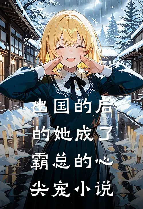 出国的后的她成了霸总的心尖宠小说