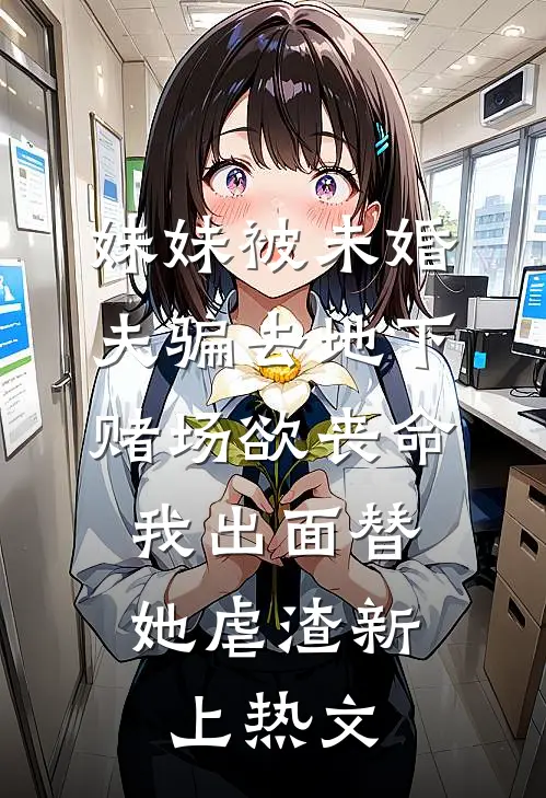 妹妹被未婚夫骗去地下赌场欲丧命，我出面替她虐渣新上热文