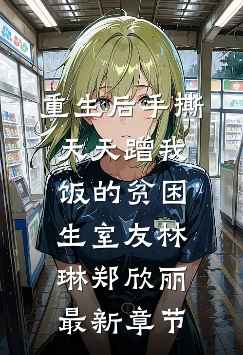 重生后手撕天天蹭我饭的贫困生室友林琳郑欣丽最新章节