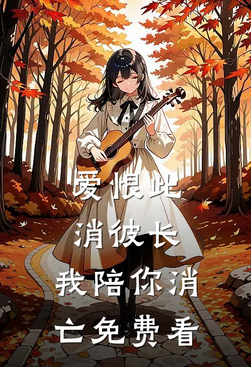 爱恨此消彼长，我陪你消亡免费看