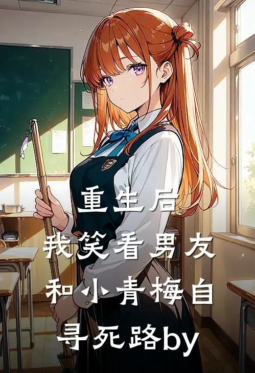 重生后，我笑看男友和小青梅自寻死路by