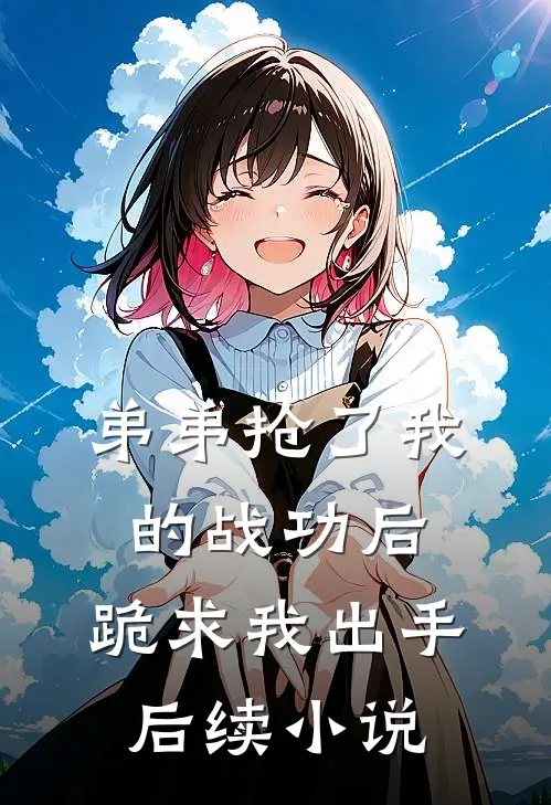 弟弟抢了我的战功后,跪求我出手后续