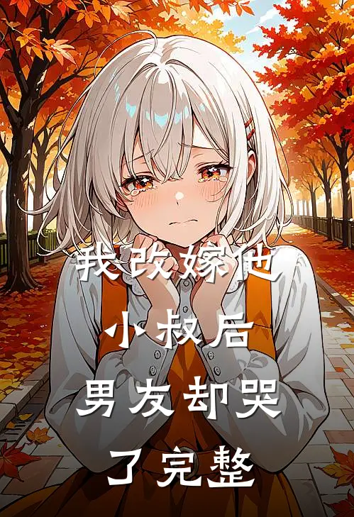 我改嫁他小叔后,男友却哭了完整