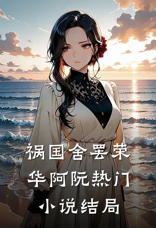 祸国-舍罢荣华阿阮热门小说结局