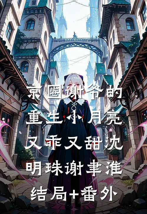 京圈谢爷的重生小月亮，又乖又甜沈明珠谢聿淮结局+番外