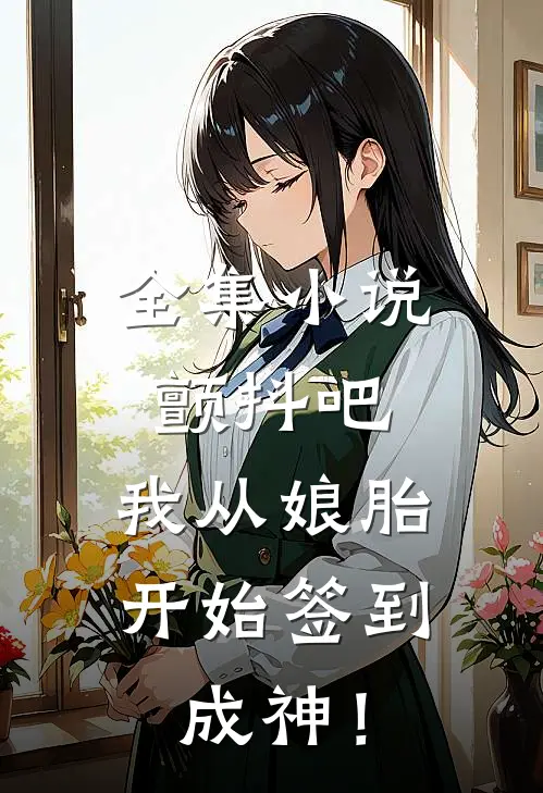 全集小说颤抖吧，我从娘胎开始签到成神！