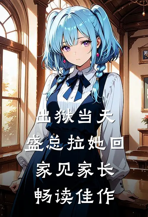 出狱当天，盛总拉她回家见家长畅读佳作