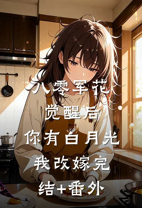 八零军花觉醒后，你有白月光我改嫁完结+番外