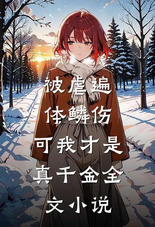 被虐遍体鳞伤，可我才是真千金全文小说