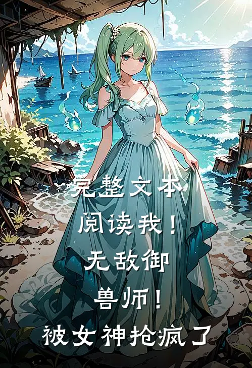 完整文本阅读我！无敌御兽师！被女神抢疯了