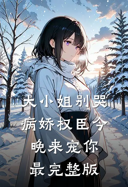 大小姐别哭，病娇权臣今晚来宠你最完整版