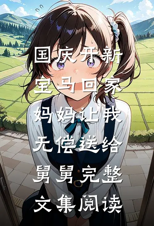 国庆开新宝马回家，妈妈让我无偿送给舅舅完整文集阅读