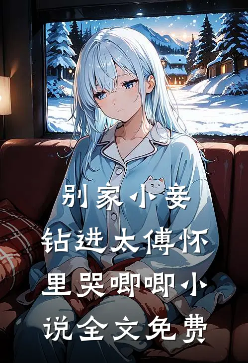 别家小妾,钻进太傅怀里哭唧唧全文免费观看