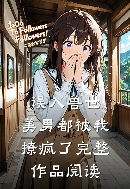 误入兽世：美男都被我撩疯了完整作品阅读