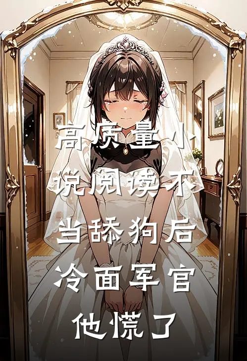 高质量小说阅读不当舔狗后，冷面军官他慌了