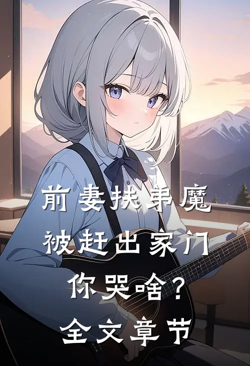 前妻扶弟魔，被赶出家门你哭啥？全文章节