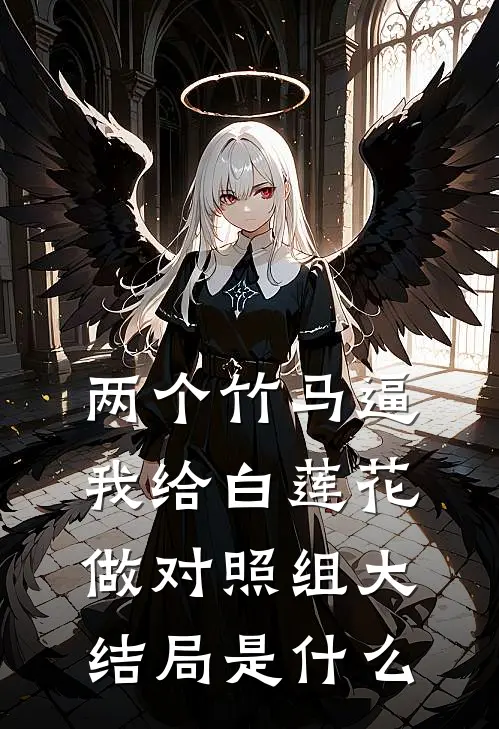 两个竹马逼我给白莲花做对照组大结局是什么