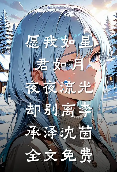 愿我如星君如月，夜夜流光却别离李承泽沈茵全文免费