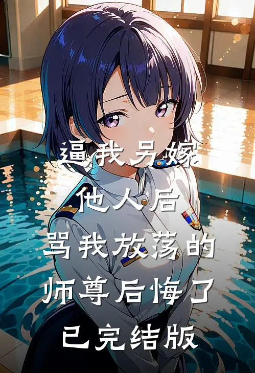 逼我另嫁他人后，骂我放荡的师尊后悔了已完结版