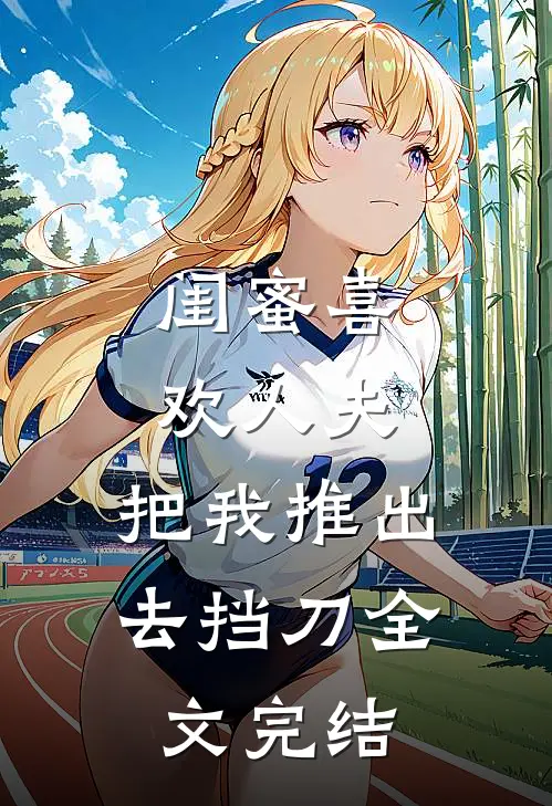 闺蜜喜欢人夫，把我推出去挡刀全文完结