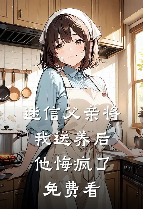 迷信父亲将我送养后，他悔疯了免费看