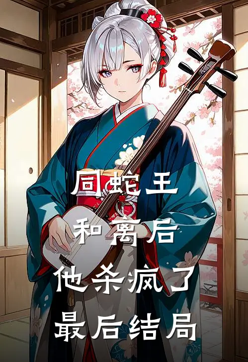 同蛇王和离后，他杀疯了最后结局