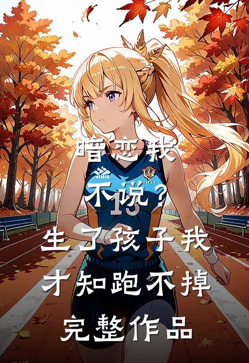 暗恋我不说？生了孩子我才知跑不掉完整作品