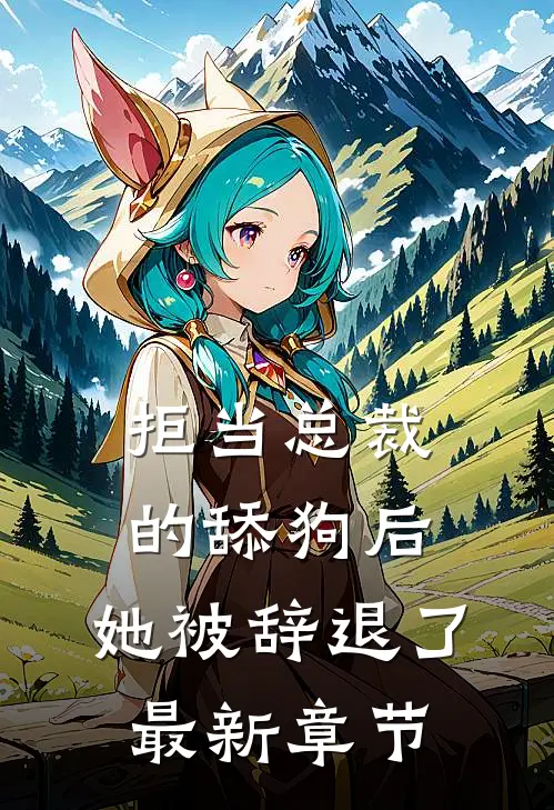 拒当总裁的舔狗后,她被辞退了最新章节