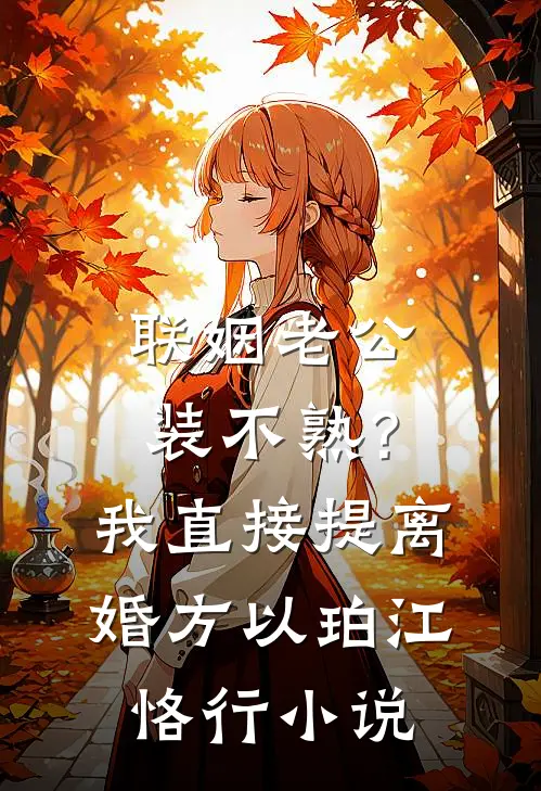联姻老公装不熟？我直接提离婚方以珀江恪行小说