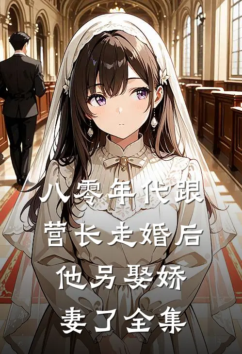 八零年代跟营长走婚后，他另娶娇妻了全集