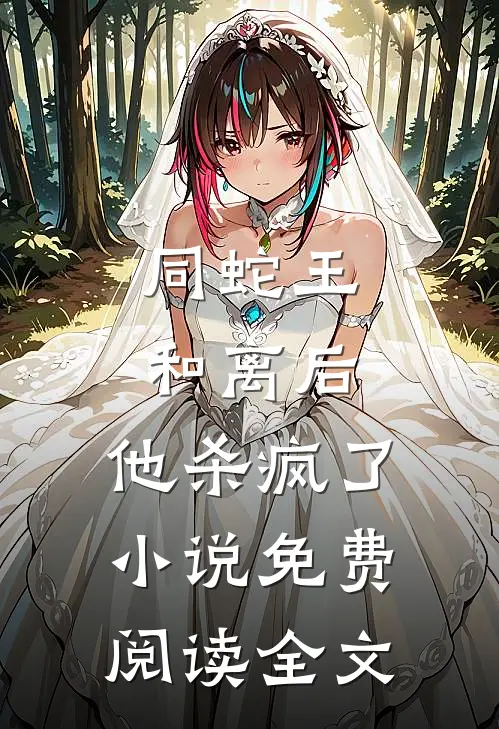 同蛇王和离后，他杀疯了小说免费阅读全文