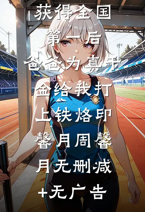 获得全国第一后，爸爸为真千金给我打上铁烙印馨月周馨月无删减+无广告