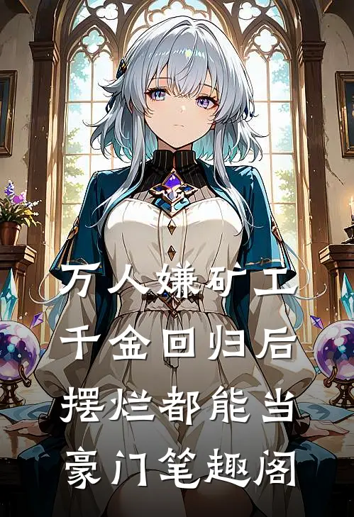 万人嫌矿工千金回归后，摆烂都能当豪门笔趣阁