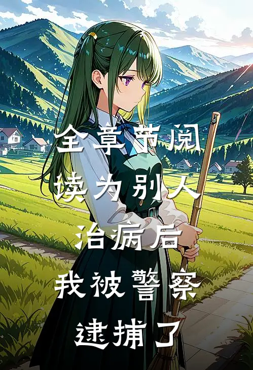 全章节阅读为别人治病后，我被警察逮捕了