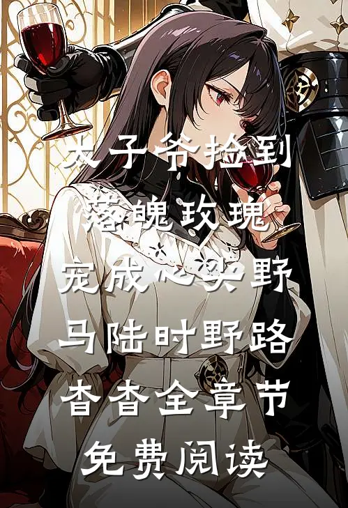 太子爷捡到落魄玫瑰，宠成心尖野马陆时野路杳杳全章节免费阅读