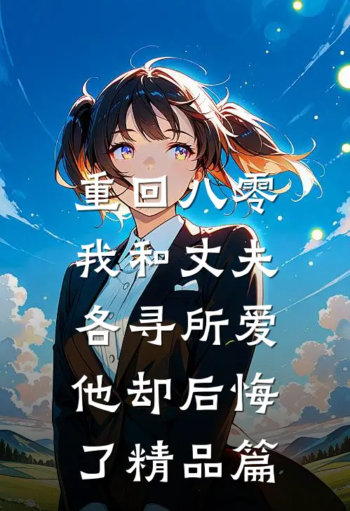 重回八零,我和丈夫各寻所爱,他却后悔了精品篇